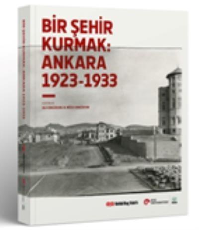 Bir Şehir Kurmak: Ankara 1923 - 1933 Kolektif