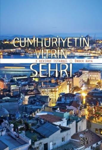 Cumhuriyetin Vitrin Şehri (3 Devirde İstanbul) Önder Kaya