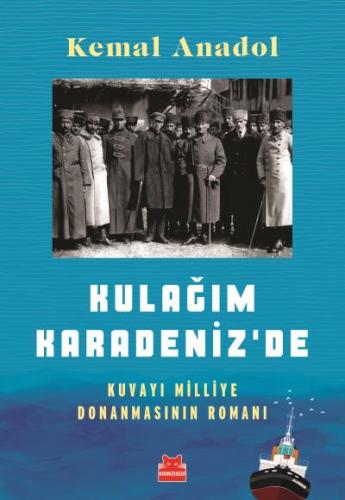 Kulağım Karadenizde-Kuvayı Milliye Donanmasının Romanı Kemal Anadol