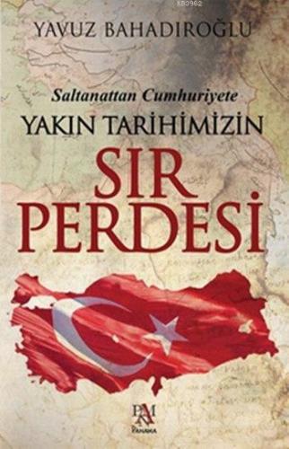 Saltanattan Cumhuriyet Yakın Tarihimizin Sır Perdesi Yavuz Bahadıroğlu