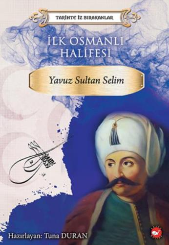 İlk Osmanlı Halifesi Yavuz Sultan Selim Tarihte İz Bırakanlar Kolektif