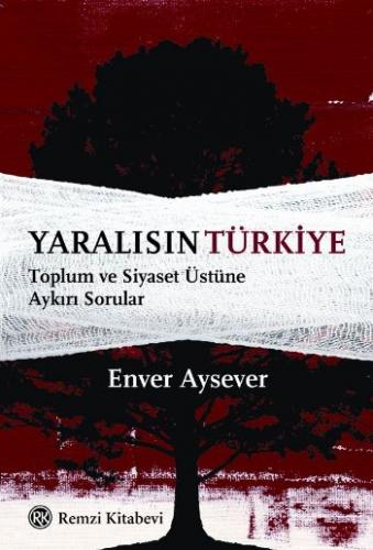 Yaralısın Türkiye-Toplum ve Siyaset Üstüne Aykırı Enver Aysever