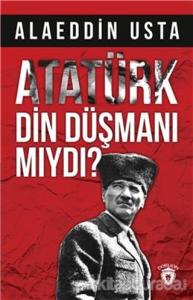 Atatürk Din Düşmanı mıydı?