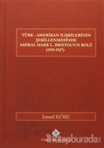 Türk Amerikan İlişkilerinin Şekillenmesinde Amiral Mark L. Bristol'un Rolü (1919-1927) (Ciltli)