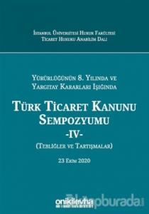 Yürürlüğünün 8. Yılında ve Yargıtay Kararları Işığında Türk Ticaret Kanunu Sempozyumu - 4 - (Tebliğler ve Tartışmalar) 23 Ekim 2020 (Ciltli)