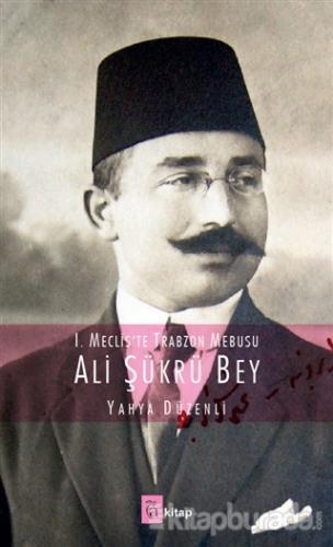 1. Meclis'te Trabzon Mebusu: Ali Şükrü Bey Yahya Düzenli
