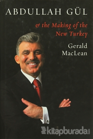 Abdullah Gül - The Making Of The New Turkey (Ciltli) Gerald Maclean