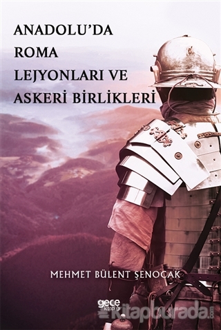 Anadolu'da Roma Lejyonları ve Askeri Birlikleri Mehmet Bülent Şenocak