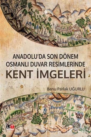 Anadolu'da Son Dönem Osmanlı Duvar Resimlerinde Kent İmgeleri Banu Par