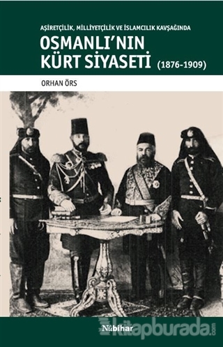 Aşiretçilik Milliyetçilik ve İslamcılık Kavşağında Osmanlı'nın Kürt Siyaseti (1876-1909)