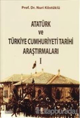 Atatürk ve Türkiye Cumhuriyeti Tarihi Araştırmaları I Nuri Köstüklü