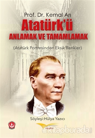 Atatürk'ü Anlamak ve Tamamlamak (Atatürk Portresinden Eksik Renkler) K