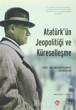 Atatürk'ün Jeopolitiği ve Küreselleşme : Mayıs 2011/ Sayı: 6 Necati Ul