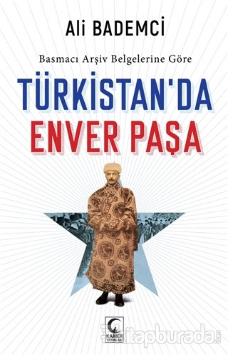 Basmacı Arşiv Belgelerine Göre - Türkistan'da Enver Paşa Ali Bademci