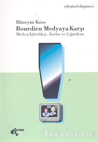 Bourdieu Medyaya Karşı Medya: İşbirlikçi, Zorba ve Çığırtkan Hüseyin K