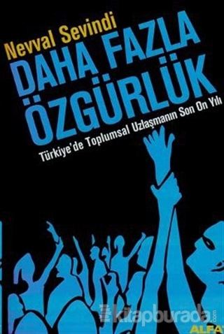 Daha Fazla Özgürlük Türkiye'de Toplumsal Uzlaşmanın Son On Yılı