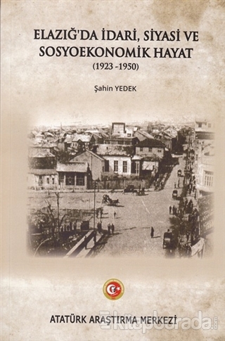Elazığ'da İdari Siyasi ve Sosyoekonomik Hayat (1923-1950) Şahin Yedek