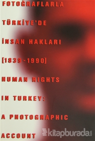 Fotoğraflarla Türkiye'de İnsan Hakları (1839-1990) Human Rights in Turkey: A Photographic Account