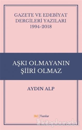 Gazete ve Edebiyat Dergileri Yazıları 1994-2018 - Aşkı Olmayanın Şiiri Olmaz