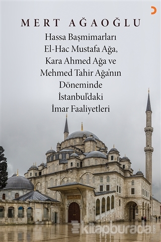 Hassa Baş Mimarları El-Hac Mustafa Ağa, Kara Ahmet Ağa ve Mehmed Tahir Ağa'nın Döneminde İstanbul'daki İmar Faaliyetleri