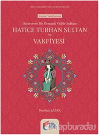 Hayırsever Bir Osmanlı Valide Sultanı Hatice Turhan Sultan ve Vakfiyes