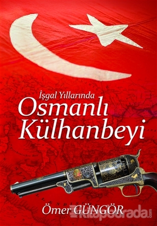 İşgal Yıllarında Osmanlı Külhanbeyi Ömer Güngör
