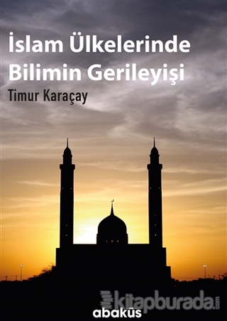 İslam Ülkelerinde Bilimin Gerileyişi Timur Karaçay