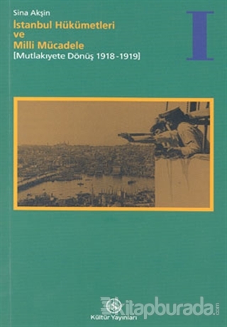 İstanbul Hükümetleri ve Milli Mücadele Cilt: 1 Mutlakiyete Dönüş (1918-1919)