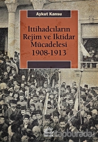 İttihadcıların Rejim ve İktidar Mücadelesi 1908-1913 Aykut Kansu