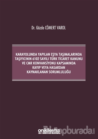 Karayolunda Yapılan Eşya Taşımalarında Taşıyıcının 6102 Sayılı Türk Ticaret Kanunu ve CMR Konvansiyonu Kapsamında Kayıp veya Hasardan Kaynaklanan Sorumluluğu (Ciltli)