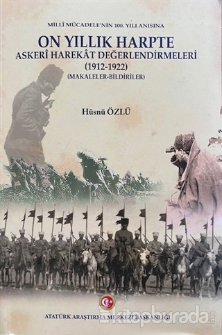 Milli Mücadele'nin 100. Yılı Anısına On Yıllık Harpte Askeri Harekat Değerlendirmeleri (1912-1922)