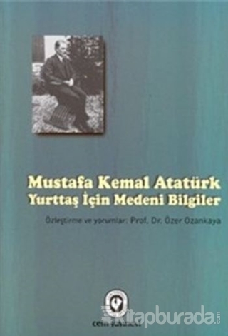 Mustafa Kemal Atatürk - Yurttaş İçin Medeni Bilgiler Özer Ozankaya