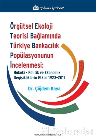 Örgütsel Ekoloji Teorisi Bağlamında Türkiye Bankacılık Popülasyonunun İncelenmesi: Hukuki, Politik ve Ekonomik Değişikliklerin Etkisi 1923-2011