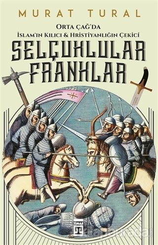 Orta Çağ'da İslam'ın Kılıcı ve Hristiyanlığın Çekici: Selçuklular - Franklar