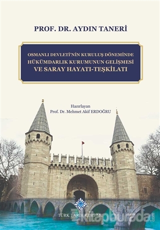 Osmanlı Devleti'nin Kuruluş Döneminde Hükümdarlık Kurumunun Gelişmesi ve Saray Hayatı - Teşkilatı (Ciltli)