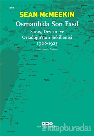 Osmanlı'da Son Fasıl-Savaş, Devrim Ve Ortadoğu'nun Şekillenişi 1908 - 1923