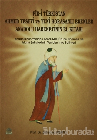 Pir-i Türkistan Ahmed Yesevi ve Yeni Horasanlı Erenler Anadolu Hareketinin El Kitabı