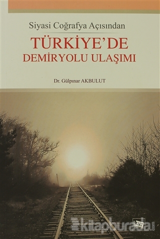 Siyasi Coğrafya Açısından Türkiye'de Demiryolu Ulaşımı Gülpınar Akbulu