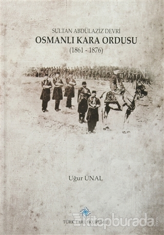 Sultan Abdülaziz Devri Osmanlı Kara Ordusu (1861 - 1876) (Ciltli) Uğur