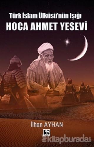 Türk İslam Ülküsü'nün Işığı Hoca Ahmet Yesevi İhan Ayhan