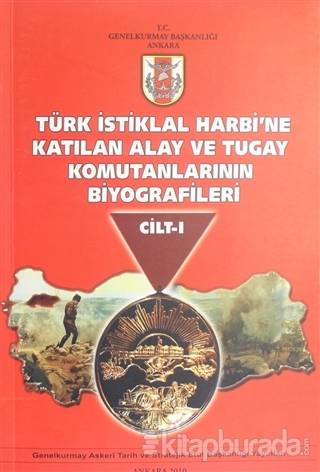 Türk İstiklal Harbi'ne Katılan Alay ve Tugay Komutanlarının Biyografileri Cilt 1