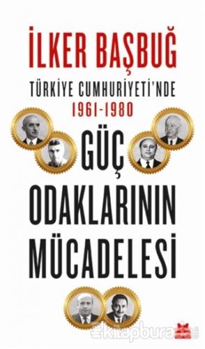 Türkiye Cumhuriyeti'nde 1961-1980 Güç Odaklarının Mücadelesi İlker Baş