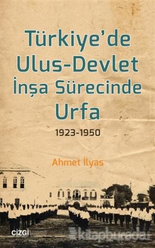 Türkiye'de Ulus - Devlet İnşa Sürecinde Urfa 1923-1950 Ahmet İlyas