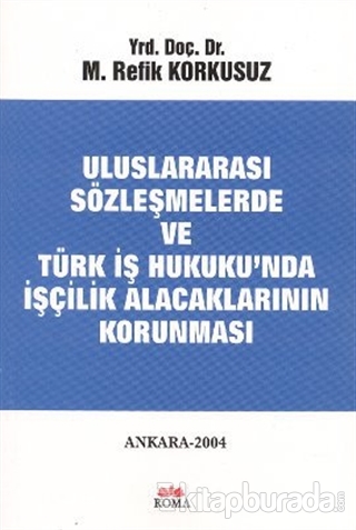 Uluslararası Sözleşmelerde ve Türk İş Hukuku'nda İşçilik Alacaklarının Korunması