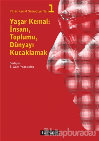 Yaşar Kemal: İnsanı, Toplumu, Dünyayı Kucaklamak - Yaşar Kemal Sempozy