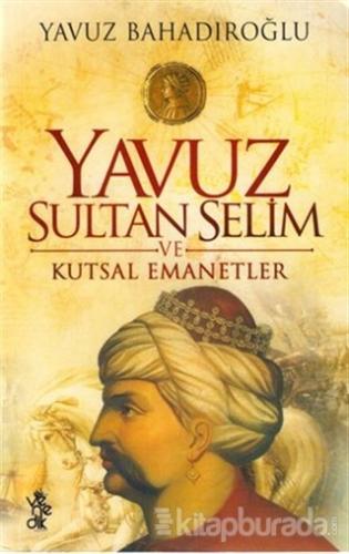 Yavuz Sultan Selim ve Kutsal Emanetler Yavuz Bahadıroğlu
