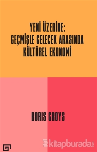Yeni Üzerine: Geçmişle Gelecek Arasında Kültürel Ekonomi Boris Groys