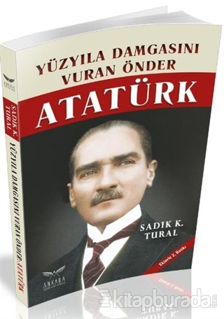 Yüzyıla Damgasını Vuran Önder Atatürk Sadık K. Tural