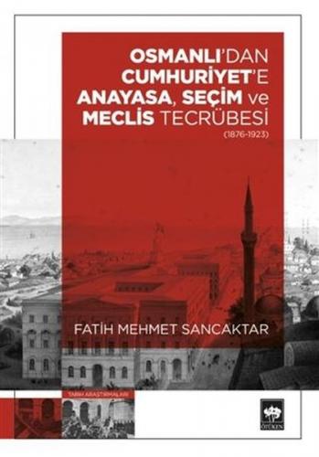 Osmanlı'dan Cumhuriyet'e Anayasa Seçim ve Meclis Tecrübesi 1876 - 1923