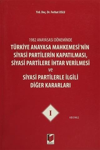 1982 Anayasası Döneminde Türkiye Anayasa Mahkemesi'nin Siyasi Partilerin Kapatılması, Siyasi Partilere İhtar Verilmesi ve Siyasi Partilerle İlgili Diğer Kararla